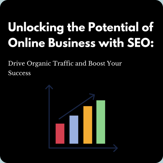 Unlocking the Potential of Online Business with SEO: Drive Organic Traffic and Boost Your Success